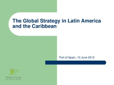 The Global Strategy in Latin America and the Caribbean Port of Spain, 10 June 2013  Context