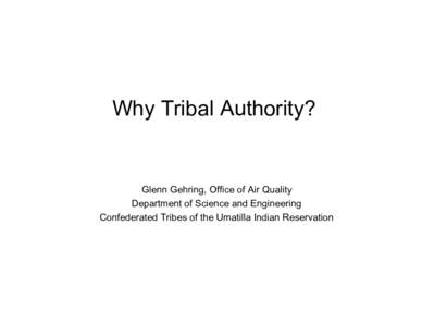 Why Tribal Authority?  Glenn Gehring, Office of Air Quality Department of Science and Engineering Confederated Tribes of the Umatilla Indian Reservation