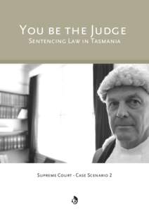 You be the Judge Sentencing Law in Tasmania Supreme Court - Case Scenario 2  Case Scenario 2