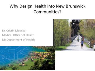 Why Design Health into New Brunswick Communities? Dr. Cristin Muecke Medical Officer of Health NB Department of Health