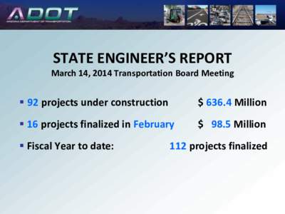 STATE ENGINEER’S REPORT March 14, 2014 Transportation Board Meeting  92 projects under construction  $ 636.4 Million