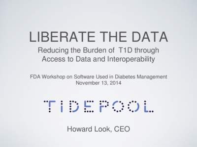 LIBERATE THE DATA Reducing the Burden of T1D through Access to Data and Interoperability FDA Workshop on Software Used in Diabetes Management November 13, 2014