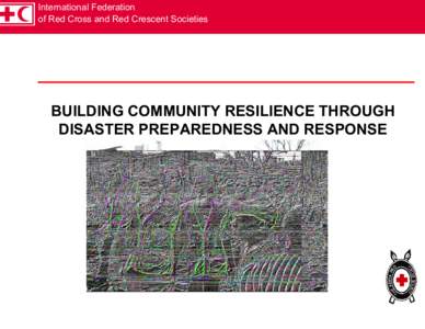 International Federation of Red Cross and Red Crescent Societies BUILDING COMMUNITY RESILIENCE THROUGH DISASTER PREPAREDNESS AND RESPONSE