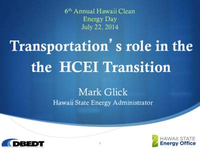 6th Annual Hawaii Clean Energy Day July 22, 2014 Transportation’s role in the the HCEI Transition