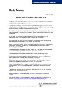 Media Release 5 February 2015 CONVICTION FOR UNLICENSED BUILDER The State’s consumer watchdog has prosecuted an unlicensed builder who carried out unsatisfactory underpinning work on a home.