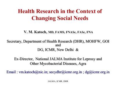 Health Research in the Context of Changing Social Needs V. M. Katoch, MD, FAMS, FNASc, FASc, FNA Secretary, Department of Health Research (DHR), MOHFW, GOI and DG, ICMR, New Delhi &