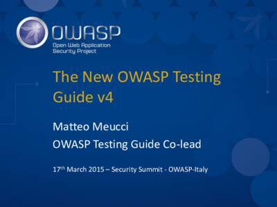 The New OWASP Testing Guide v4 Matteo Meucci OWASP Testing Guide Co-lead 17th March 2015 – Security Summit - OWASP-Italy