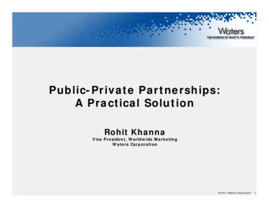 Public-Private Partnerships: A Practical Solution Rohit Khanna Vice President, Worldwide Marketing Waters Corporation