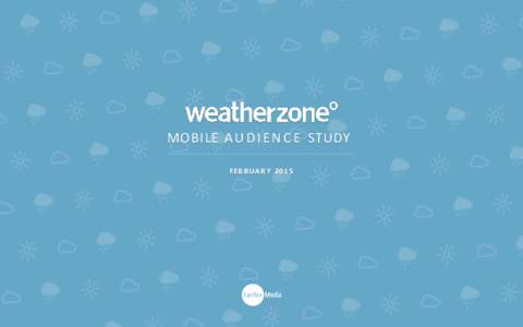 MOBILE A U D I E N C E STUDY F EB R UA RY 2015 WEATHERZONE AUDIENCE STUDY O b j e c t i v e : E x p l o r e h o w p e o p l e e n g a g e w i t h We a t h e r z o n e ’s c o n t e n t a c r o s s m u l t i p l e p l a