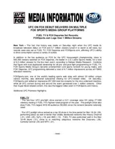 UFC ON FOX DEBUT DELIVERS ON MULTIPLE FOX SPORTS MEDIA GROUP PLATFORMS FUEL TV & FOX Deportes Set Records; FOXSports.com Logs Over 1 Million Streams New York – The fact that history was made on Saturday night when the 