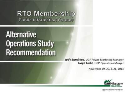 Jody Sundsted, UGP Power Marketing Manager Lloyd Linke, UGP Operations Manger November 19, 20, & 21, 2013 Upper Great Plains Region