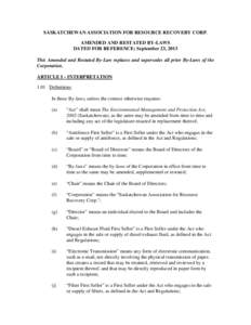 SASKATCHEWAN ASSOCIATION FOR RESOURCE RECOVERY CORP. AMENDED AND RESTATED BY-LAWS DATED FOR REFERENCE: September 23, 2013 This Amended and Restated By-Law replaces and supersedes all prior By-Laws of the Corporation. ART