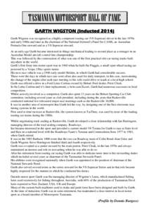 TASMANIAN MOTORSPORT HALL OF FAME GARTH WIGSTON (Inducted[removed]Garth Wigston was recognised as a highly competent touring car (V8 Supercar) driver in the late 1970s and early 1980s and later as the chairman of the Natio