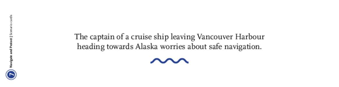 Navigate and Protect | Scenario cards  7 The captain of a cruise ship leaving Vancouver Harbour heading towards Alaska worries about safe navigation.