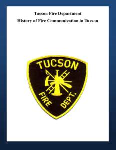 Tucson Fire Department History of Fire Communication in Tucson Greater Tucson Fire Foundation Thanks you for taking an interest in Tucson Fire Department history —
