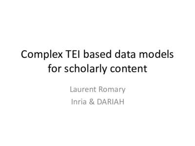 Complex TEI based data models for scholarly content Laurent Romary Inria & DARIAH  Overview