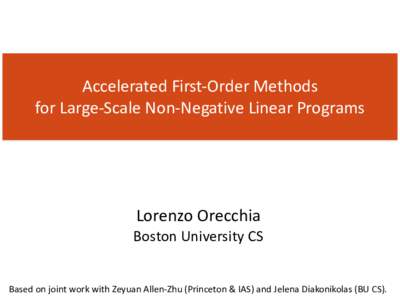 Accelerated	First-Order	Methods		 for	Large-Scale	Non-Negative	Linear	Programs Lorenzo	Orecchia	 Boston	University	CS Based	on	joint	work	with	Zeyuan	Allen-Zhu	(Princeton	&	IAS)	and	Jelena	Diakonikolas	(BU	CS).