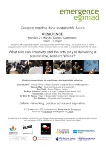 Creative practice for a sustainable future RESILIENCE Monday 21 March / Galeri / Caernarfon 10am - 5.00pm Resilience is the capacity to absorb, react to and derive benefit from change. It is a quality found in natural ec