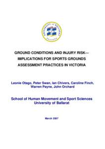 GROUND CONDITIONS AND INJURY RISK— IMPLICATIONS FOR SPORTS GROUNDS ASSESSMENT PRACTICES IN VICTORIA Leonie Otago, Peter Swan, Ian Chivers, Caroline Finch, Warren Payne, John Orchard