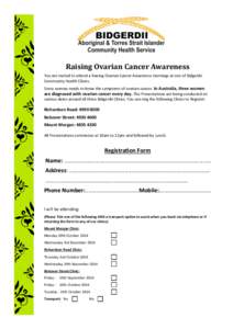 Raising Ovarian Cancer Awareness You are invited to attend a Raising Ovarian Cancer Awareness mornings at one of Bidgerdii Community Health Clinics. Every woman needs to know the symptoms of ovarian cancer. In Australia,