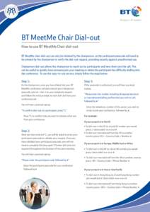 BT MeetMe Chair Dial-out How to use BT MeetMe Chair dial-out BT MeetMe chair dial-out can only be initiated by the chairperson, as the participant passcode will need to be entered by the chairperson to verify the dial-ou