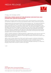 MEDIA RELEASE  Friday, 24 October 2014 MCB WELCOMES NEWS OF MELBOURNE CONVENTION AND EXHIBITION CENTRE EXPANSION Melbourne Convention Bureau (MCB) welcomes today’s announcement by Victorian State