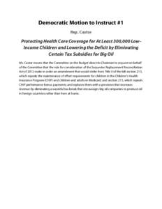 Democratic Motion to Instruct #1 Rep. Castor Protecting Health Care Coverage for At Least 300,000 LowIncome Children and Lowering the Deficit by Eliminating Certain Tax Subsidies for Big Oil Ms. Castor moves that the Com