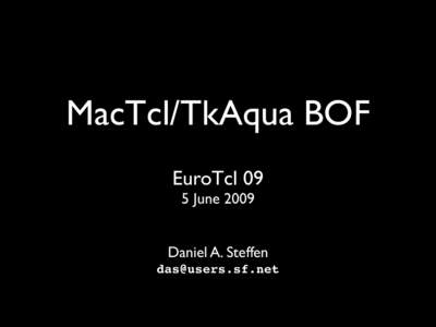 MacTcl/TkAqua BOF EuroTcl 09 5 June 2009 Daniel A. Steffen 