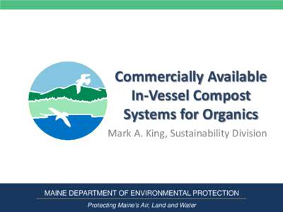 Commercially Available In-Vessel Compost Systems for Organics Mark A. King, Sustainability Division  MAINE DEPARTMENT OF ENVIRONMENTAL PROTECTION