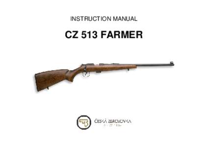 INSTRUCTION MANUAL  CZ 513 FARMER Before handling the firearm read this manual carefully and observe the following safety instructions. Improper and careless handling of the firearm could result in unintentional dischar