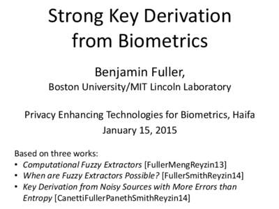 Strong Key Derivation from Biometrics Benjamin Fuller, Boston University/MIT Lincoln Laboratory Privacy Enhancing Technologies for Biometrics, Haifa January 15, 2015