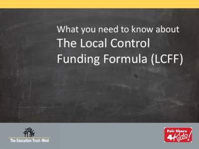 What you need to know about  The Local Control Funding Formula (LCFF)  © 2013 THE EDUCATION TRUST— WEST