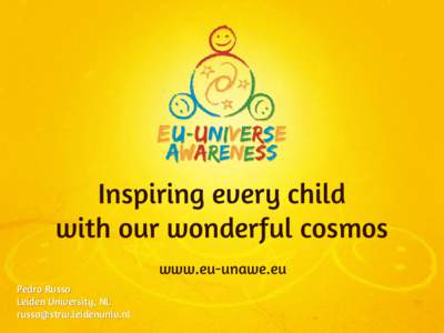 Inspiring every child with our wonderful cosmos www.eu-unawe.eu Pedro Russo Leiden University, NL [removed]