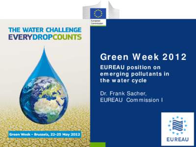Green Week 2012 EUREAU position on emerging pollutants in the water cycle Dr. Frank Sacher, EUREAU Commission I