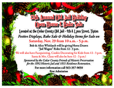 13th Annual Old Jail Holiday Open House & Bake Sale Located at the Cedar County Old Jail - 4th & Lynn Street, Tipton Festive Displays, Bake Sale & Holiday Items for Sale on Saturday, Nov. 29 from 10 a.m. - 5 p.m.