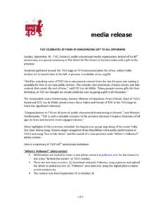 media release TVO CELEBRATES 40 YEARS BY ANNOUNCING GIFT TO ALL ONTARIANS Sunday, September 26 - TVO, Ontario’s public educational media organization, kicked off its 40th anniversary in a special ceremony at The Word O