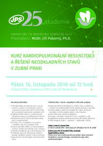 akademie zveme vás na teoreticko-praktický kurz Přednášející: MUDr. Jiří Pokorný, Ph.D. KURZ KARDIOPULMONÁLNÍ RESUSCITACE A ŘEŠENÍ NEODKLADNÝCH STAVŮ