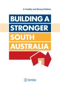 8. Healthy and Strong Children  This document is part of a series of Building a Stronger South Australia policy initiatives from the Government of South Australia.