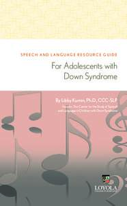 S P E E C H A N D L A N G UAG E R E SO U RC E G U I D E  For Adolescents with Down Syndrome By Libby Kumin, Ph.D., CCC-SLP Founder, The Center for the Study of Speech