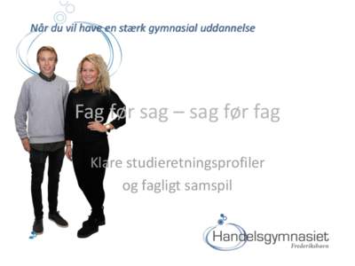 Når du vil have en stærk gymnasial uddannelse  Fag før sag – sag før fag Klare studieretningsprofiler og fagligt samspil