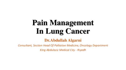 Pain Management In Lung Cancer Dr.Abdullah Algarni Consultant, Section Head Of Palliative Medicine, Oncology Department King Abdulaziz Medical City - Riyadh