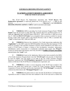 LOUISIANA HOUSING FINANCE AGENCY TCAP REPLACEMENT RESERVE AGREEMENT (FOR USE WITH TCAP LOANS) This TCAP Reserve For Replacement Agreement (the “TCAP Reserve For Replacement Agreement”) is made and entered into, to be