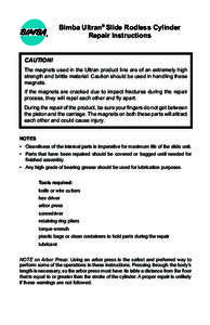 Bimba Ultran® Slide Rodless Cylinder Repair Instructions CAUTION! The magnets used in the Ultran product line are of an extremely high strength and brittle material. Caution should be used in handling these magnets.