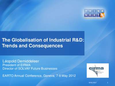 The Globalisation of Industrial R&D: Trends and Consequences Léopold Demiddeleer President of EIRMA Director of SOLVAY Future Businesses EARTO Annual Conference, Geneva, 7-8 May 2012