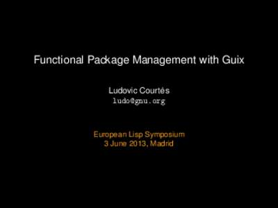 Functional Package Management with Guix ` Ludovic Courtes   European Lisp Symposium