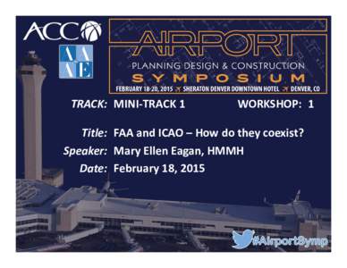 TRACK: MINI-TRACK 1  WORKSHOP: 1 Title: FAA and ICAO – How do they coexist? Speaker: Mary Ellen Eagan, HMMH