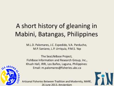 A short history of gleaning in Mabini, Batangas, Philippines M.L.D. Palomares, J.C. Espedido, V.A. Parducho, M.P. Saniano, L.P. Urriquia, P.M.S. Yap The SeaLifeBase Project, FishBase Information and Research Group, Inc.,