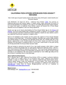 CALIFORNIA PIZZA KITCHEN INTRODUCES PIZZA DOUGH™ REWARDS New mobile app and guest loyalty program offers $5 for every $100 spent, insider benefits and exclusive rewards LOS ANGELES, CA (April 30, 2013) – California P