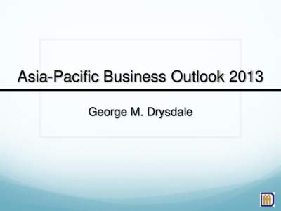 Asia-Pacific Business Outlook 2013 George M. Drysdale Lessons Learned Patience / Perspective 