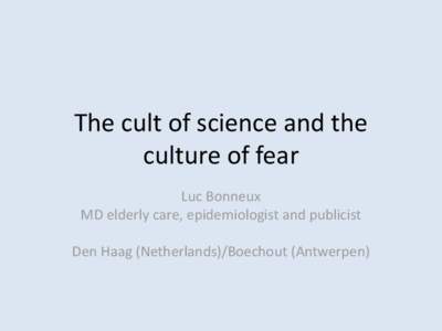 The cult of science and the culture of fear Luc Bonneux MD elderly care, epidemiologist and publicist Den Haag (Netherlands)/Boechout (Antwerpen)